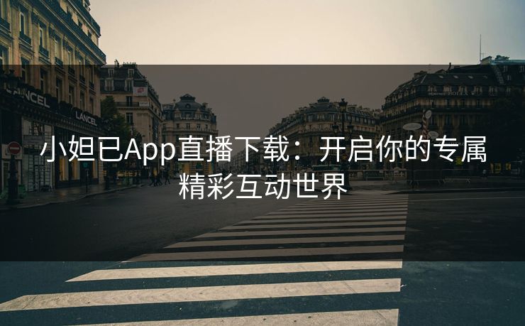 小妲已App直播下载：开启你的专属精彩互动世界