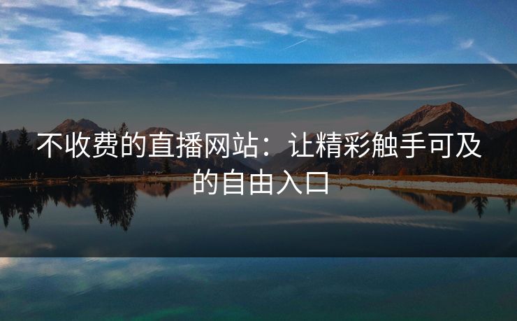 不收费的直播网站：让精彩触手可及的自由入口