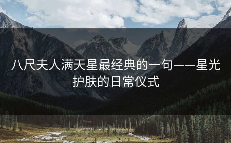 八尺夫人满天星最经典的一句——星光护肤的日常仪式 八尺夫人满天星最经典的一句——星光护肤的日常仪式