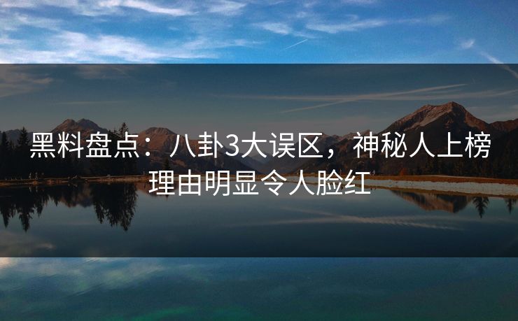 黑料盘点:八卦3大误区,神秘人上榜理由明显令人脸红 黑料盘点:八卦3大误区,神秘人上榜理由明显令人脸红