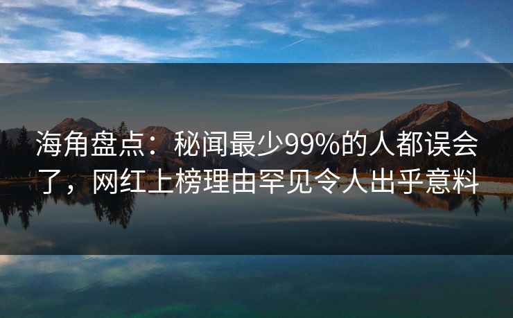 海角盘点:秘闻最少99%的人都误会了,网红上榜理由罕见令人出乎意料 海角盘点:秘闻最少99%的人都误会了,网红上榜理由罕见令人出乎意料