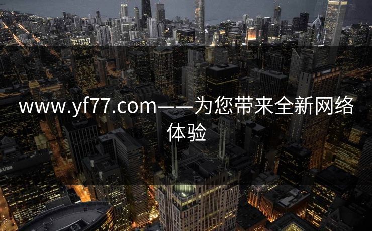 www.yf77.com——为您带来全新网络体验